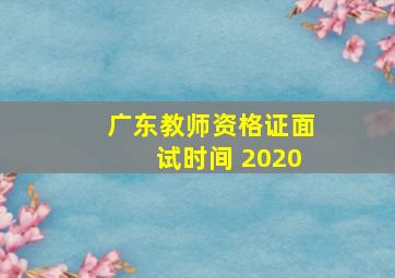 广东教师资格证面试时间 2020